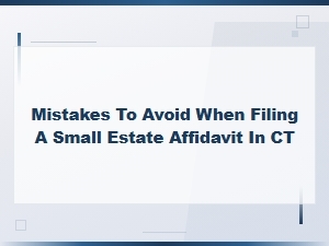 Ct Small Estate Affidavit Mistakes to Avoid